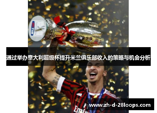 通过举办意大利超级杯提升米兰俱乐部收入的策略与机会分析