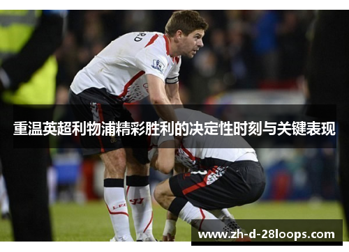 重温英超利物浦精彩胜利的决定性时刻与关键表现 重温英超利物浦精彩胜利的决定性时刻与关键表现