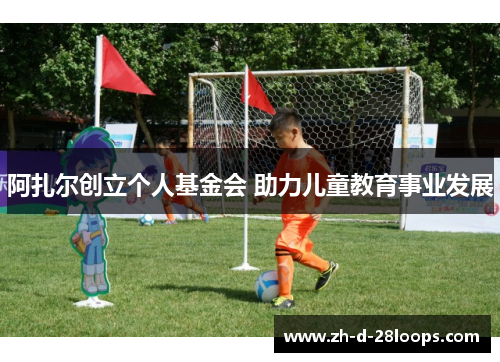 阿扎尔创立个人基金会 助力儿童教育事业发展