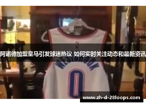 阿诺德加盟皇马引发球迷热议 如何实时关注动态和最新资讯