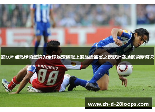 欧联杯点燃绿茵激情为全球足球迷献上的巅峰盛宴之夜欧洲赛场的荣耀对决 欧联杯点燃绿茵激情为全球足球迷献上的巅峰盛宴之夜欧洲赛场的荣耀对决