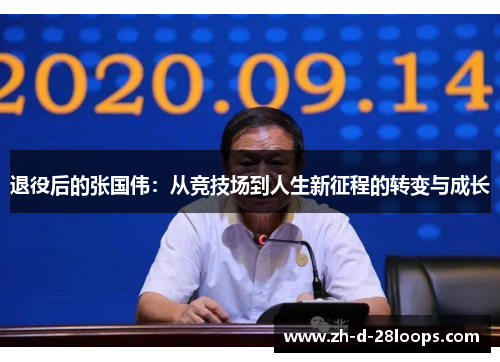 退役后的张国伟:从竞技场到人生新征程的转变与成长 退役后的张国伟:从竞技场到人生新征程的转变与成长