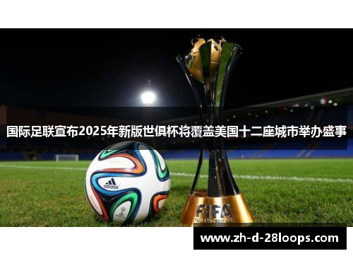 国际足联宣布2025年新版世俱杯将覆盖美国十二座城市举办盛事 国际足联宣布2025年新版世俱杯将覆盖美国十二座城市举办盛事