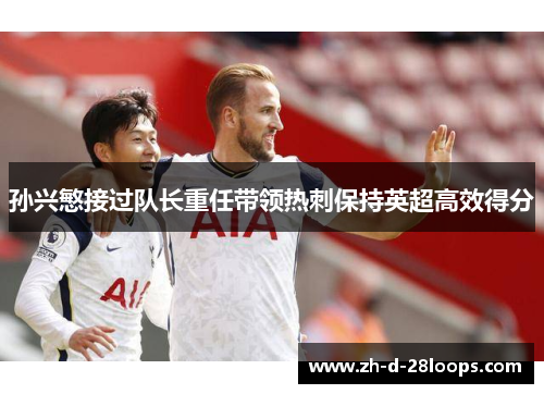 孙兴慜接过队长重任带领热刺保持英超高效得分 孙兴慜接过队长重任带领热刺保持英超高效得分
