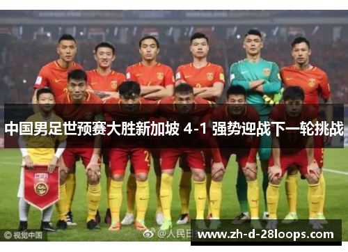 中国男足世预赛大胜新加坡 4-1 强势迎战下一轮挑战 中国男足世预赛大胜新加坡 4-1 强势迎战下一轮挑战